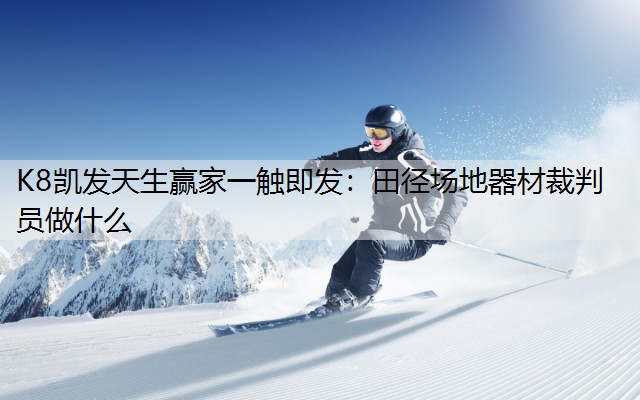 K8凯发天生赢家一触即发：田径场地器材裁判员做什么