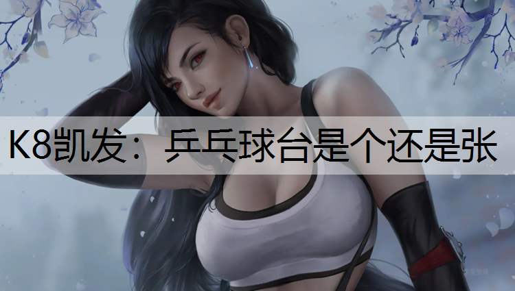 K8凯发：乒乓球台是个还是张