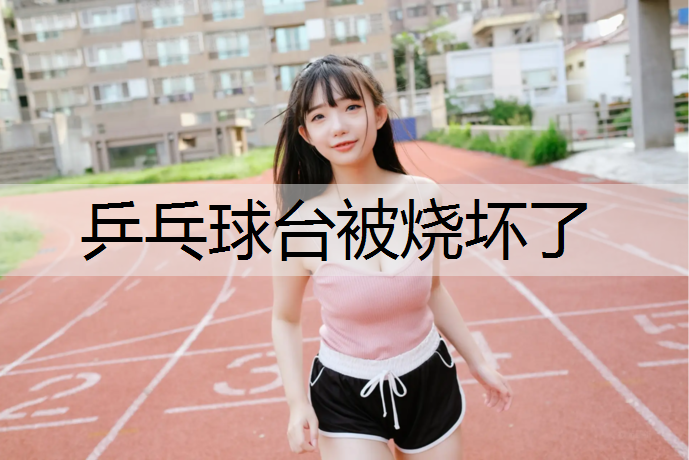 乒乓球台被烧坏了