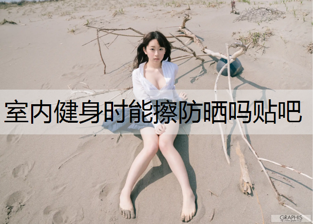 室内健身时能擦防晒吗贴吧