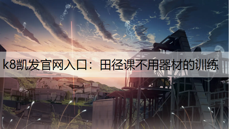 k8凯发官网入口：田径课不用器材的训练