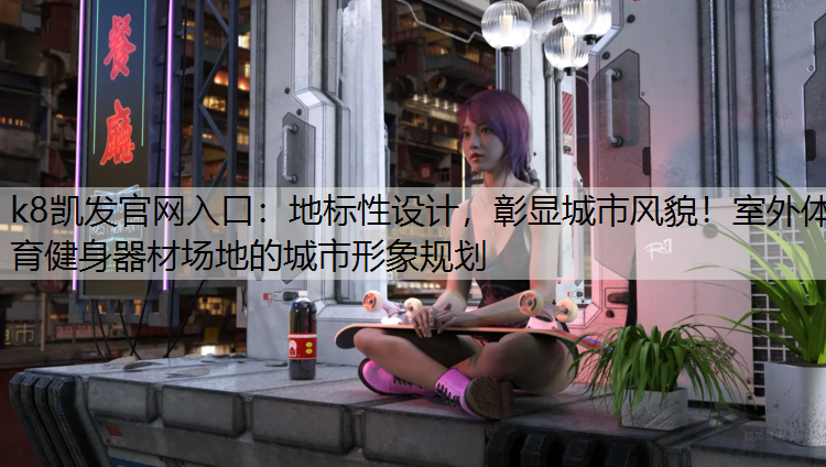 k8凯发官网入口：地标性设计，彰显城市风貌！室外体育健身器材场地的城市形象规划