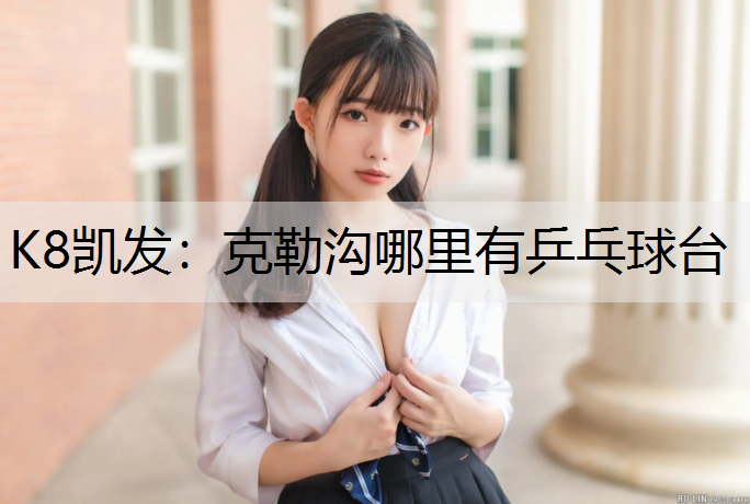 K8凯发：克勒沟哪里有乒乓球台