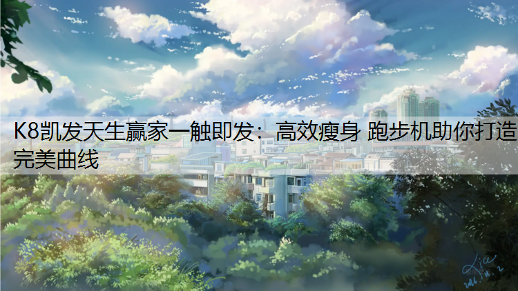 K8凯发天生赢家一触即发：高效瘦身 跑步机助你打造完美曲线