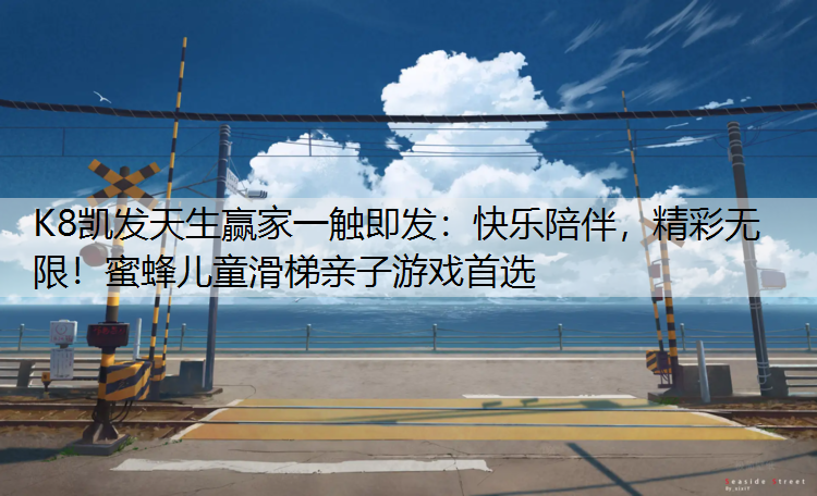 K8凯发天生赢家一触即发：快乐陪伴，精彩无限！蜜蜂儿童滑梯亲子游戏首选