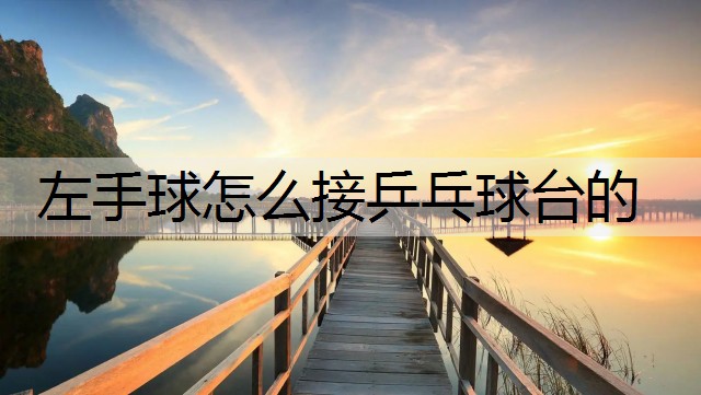 左手球怎么接乒乓球台的