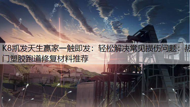 轻松解决常见损伤问题：热门塑胶跑道修复材料推荐